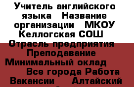 Учитель английского языка › Название организации ­ МКОУ Келлогская СОШ › Отрасль предприятия ­ Преподавание › Минимальный оклад ­ 25 000 - Все города Работа » Вакансии   . Алтайский край,Алейск г.